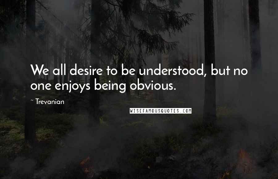 Trevanian Quotes: We all desire to be understood, but no one enjoys being obvious.