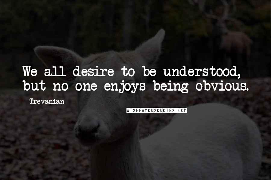 Trevanian Quotes: We all desire to be understood, but no one enjoys being obvious.