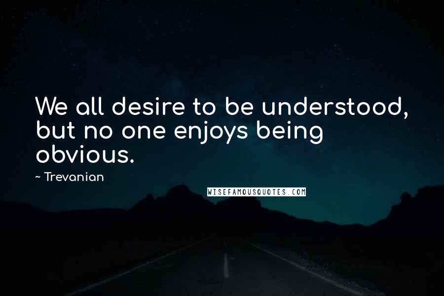 Trevanian Quotes: We all desire to be understood, but no one enjoys being obvious.