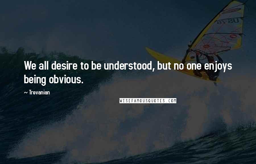 Trevanian Quotes: We all desire to be understood, but no one enjoys being obvious.