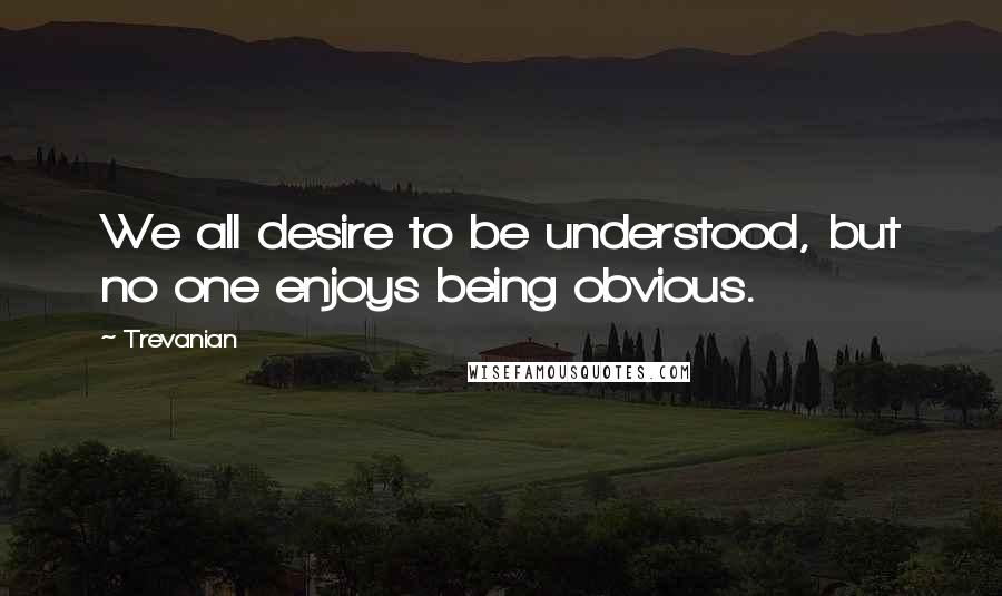 Trevanian Quotes: We all desire to be understood, but no one enjoys being obvious.