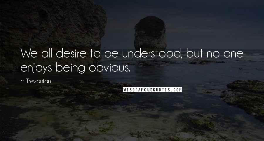 Trevanian Quotes: We all desire to be understood, but no one enjoys being obvious.