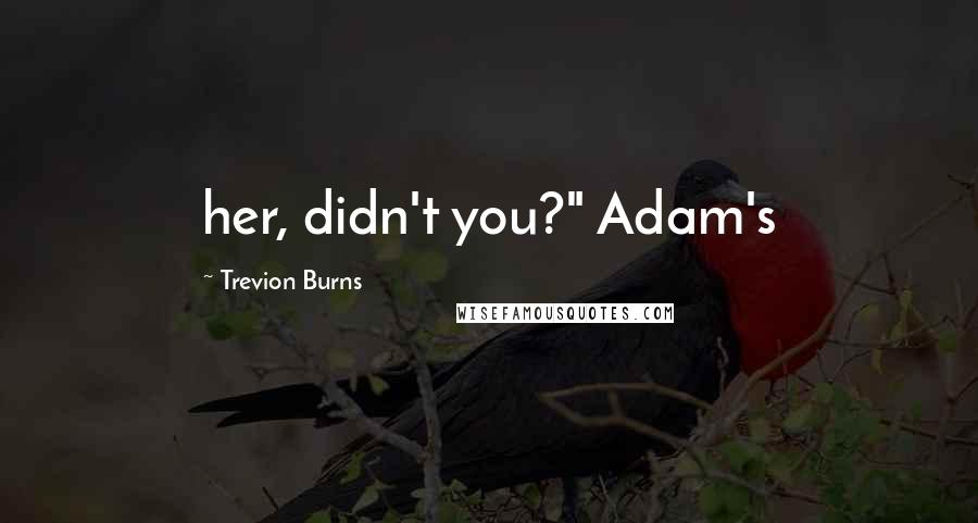Trevion Burns Quotes: her, didn't you?" Adam's