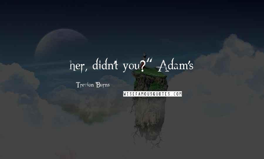 Trevion Burns Quotes: her, didn't you?" Adam's