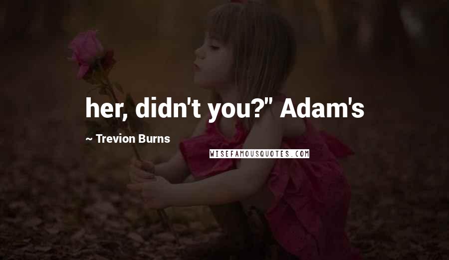 Trevion Burns Quotes: her, didn't you?" Adam's