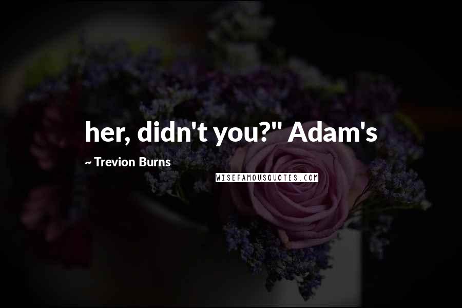Trevion Burns Quotes: her, didn't you?" Adam's