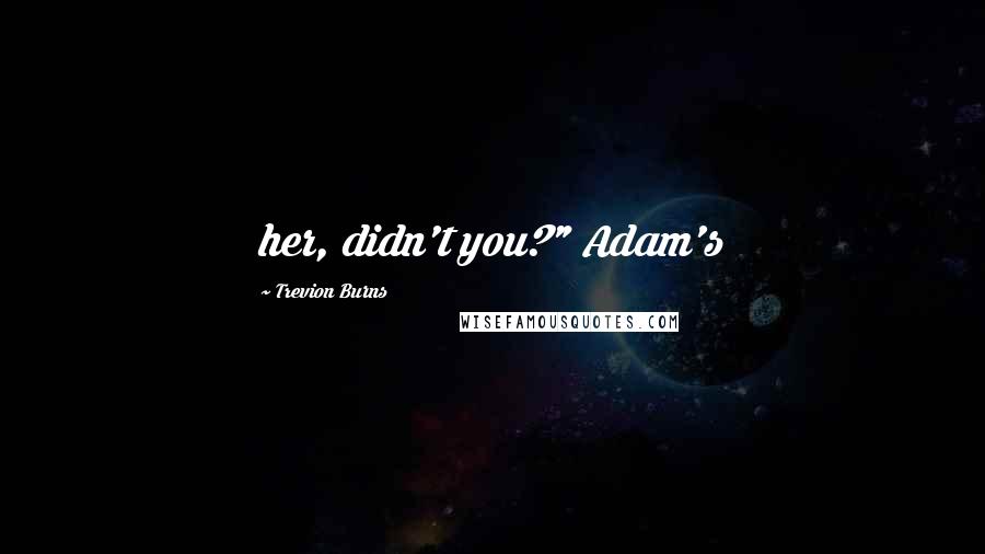 Trevion Burns Quotes: her, didn't you?" Adam's