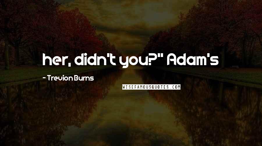 Trevion Burns Quotes: her, didn't you?" Adam's