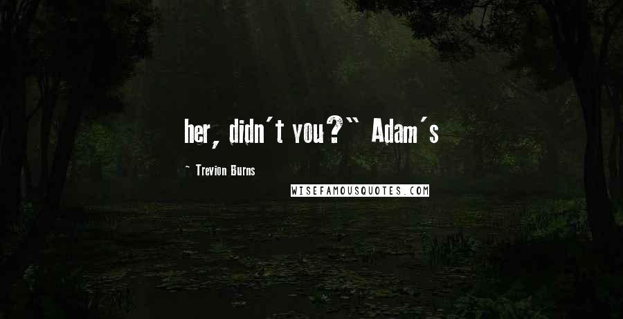 Trevion Burns Quotes: her, didn't you?" Adam's