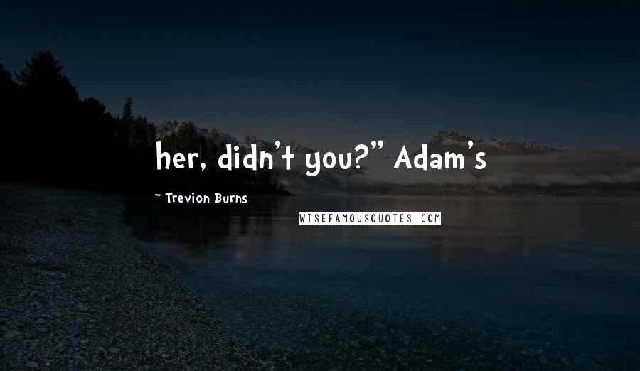 Trevion Burns Quotes: her, didn't you?" Adam's