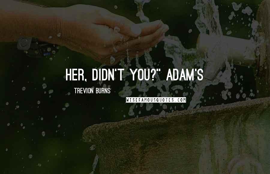 Trevion Burns Quotes: her, didn't you?" Adam's