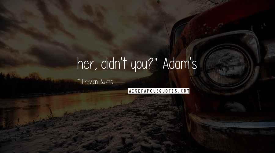 Trevion Burns Quotes: her, didn't you?" Adam's