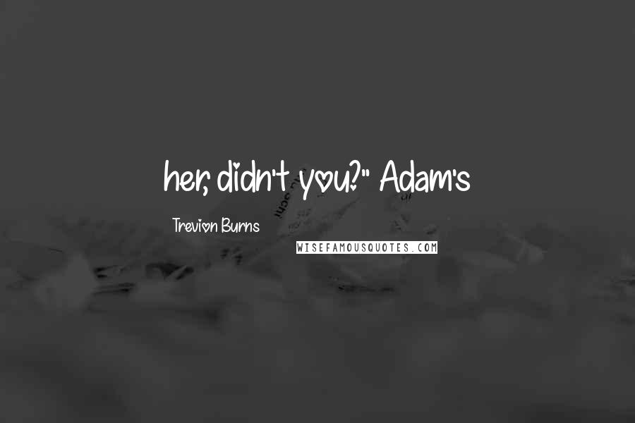 Trevion Burns Quotes: her, didn't you?" Adam's