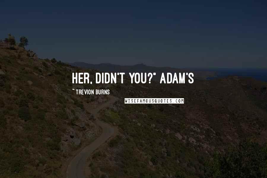 Trevion Burns Quotes: her, didn't you?" Adam's