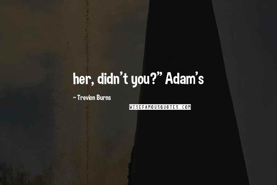 Trevion Burns Quotes: her, didn't you?" Adam's