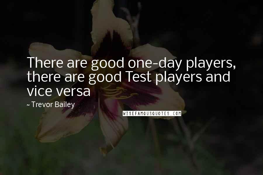 Trevor Bailey Quotes: There are good one-day players, there are good Test players and vice versa