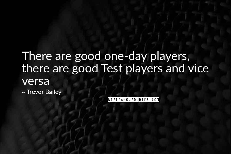 Trevor Bailey Quotes: There are good one-day players, there are good Test players and vice versa