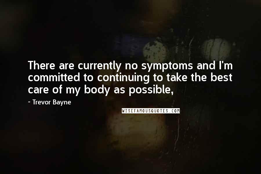 Trevor Bayne Quotes: There are currently no symptoms and I'm committed to continuing to take the best care of my body as possible,