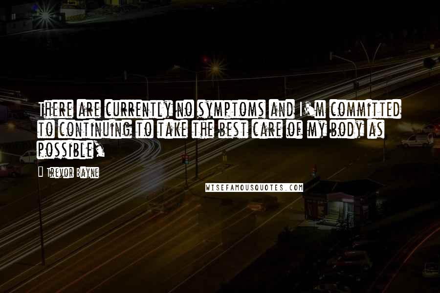 Trevor Bayne Quotes: There are currently no symptoms and I'm committed to continuing to take the best care of my body as possible,