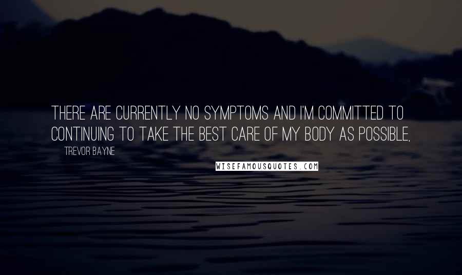 Trevor Bayne Quotes: There are currently no symptoms and I'm committed to continuing to take the best care of my body as possible,