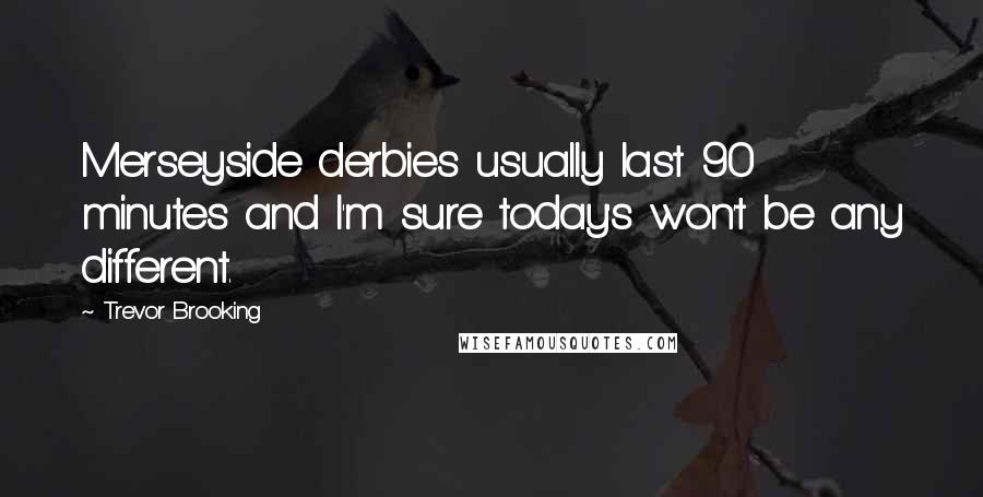 Trevor Brooking Quotes: Merseyside derbies usually last 90 minutes and I'm sure today's won't be any different.