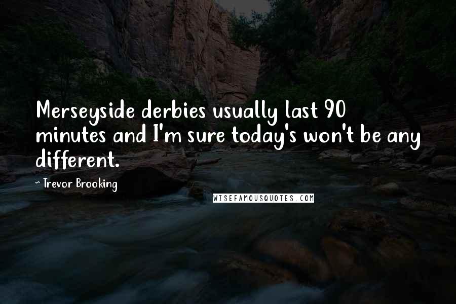 Trevor Brooking Quotes: Merseyside derbies usually last 90 minutes and I'm sure today's won't be any different.