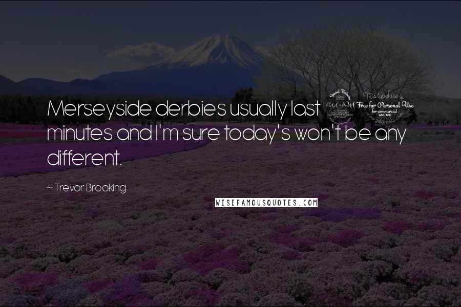 Trevor Brooking Quotes: Merseyside derbies usually last 90 minutes and I'm sure today's won't be any different.