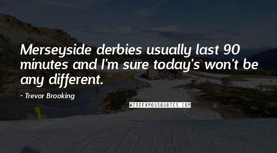 Trevor Brooking Quotes: Merseyside derbies usually last 90 minutes and I'm sure today's won't be any different.