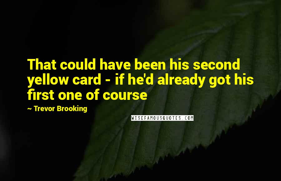 Trevor Brooking Quotes: That could have been his second yellow card - if he'd already got his first one of course