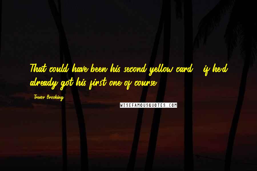 Trevor Brooking Quotes: That could have been his second yellow card - if he'd already got his first one of course