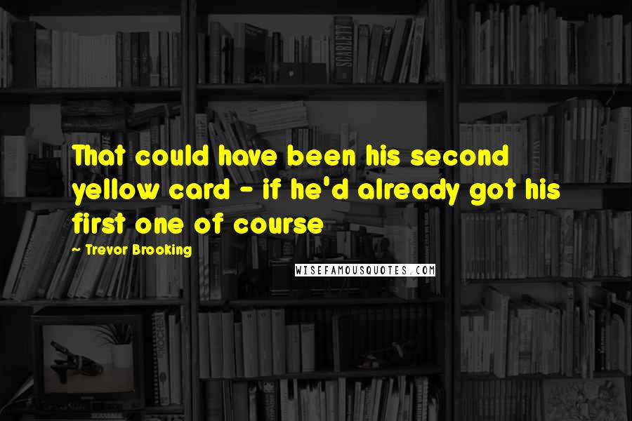 Trevor Brooking Quotes: That could have been his second yellow card - if he'd already got his first one of course