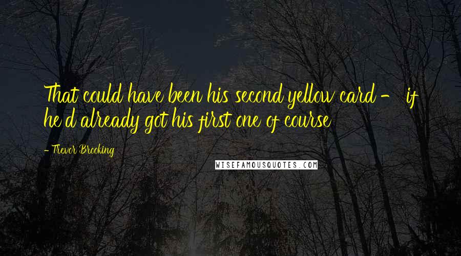 Trevor Brooking Quotes: That could have been his second yellow card - if he'd already got his first one of course