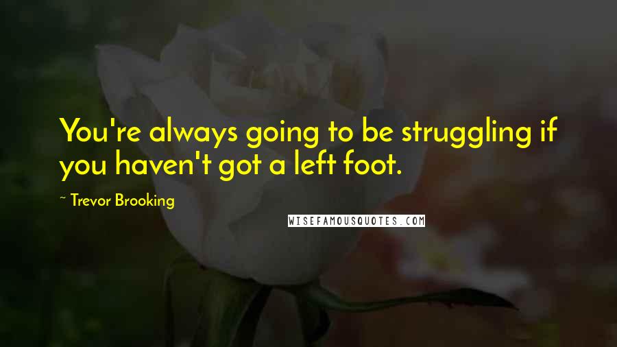 Trevor Brooking Quotes: You're always going to be struggling if you haven't got a left foot.