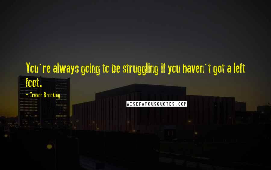 Trevor Brooking Quotes: You're always going to be struggling if you haven't got a left foot.