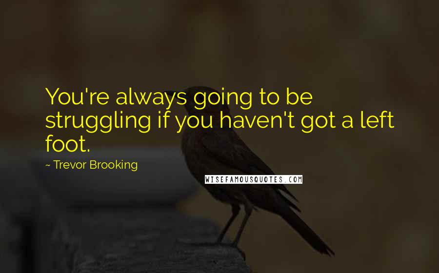 Trevor Brooking Quotes: You're always going to be struggling if you haven't got a left foot.