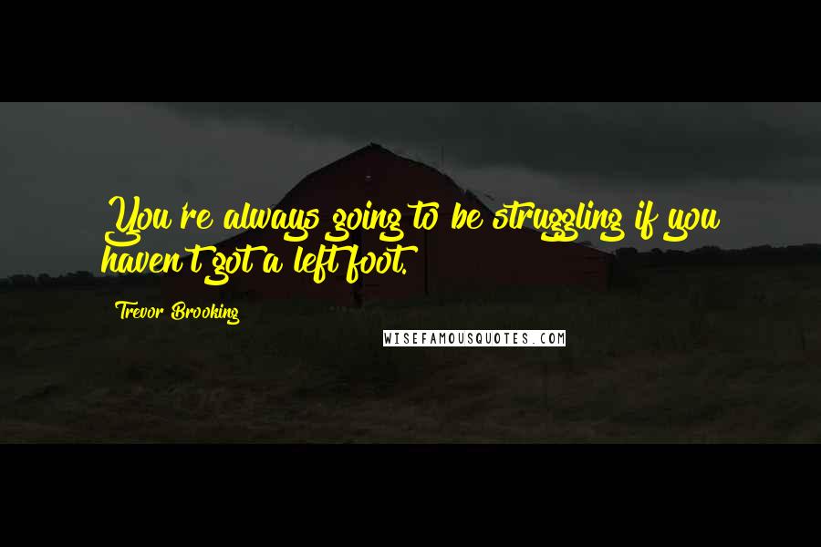 Trevor Brooking Quotes: You're always going to be struggling if you haven't got a left foot.