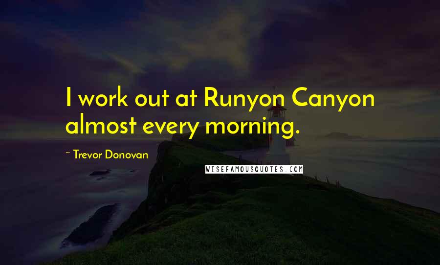 Trevor Donovan Quotes: I work out at Runyon Canyon almost every morning.