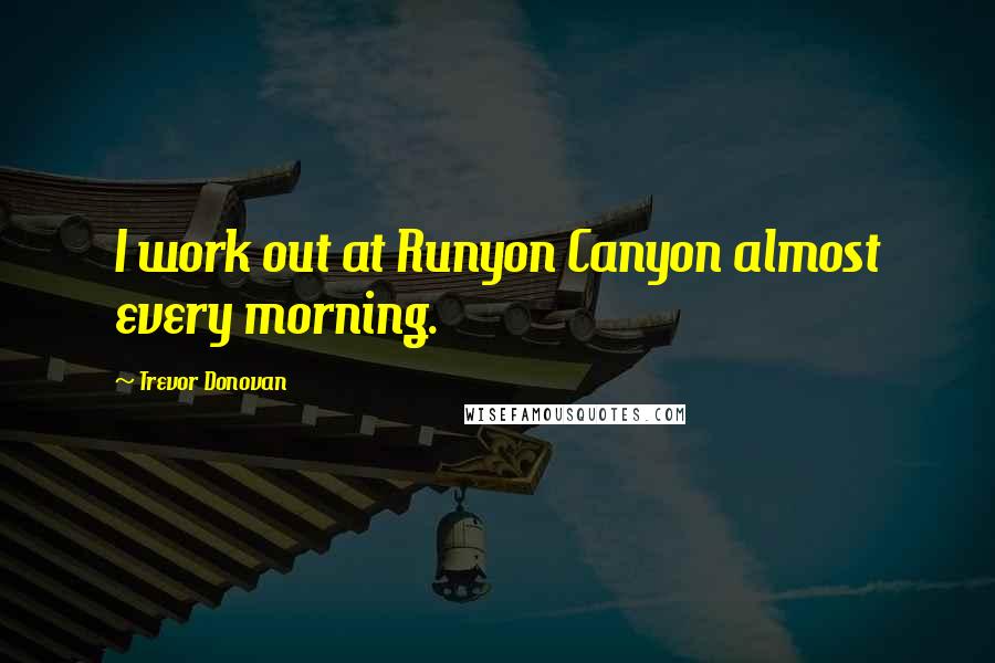 Trevor Donovan Quotes: I work out at Runyon Canyon almost every morning.