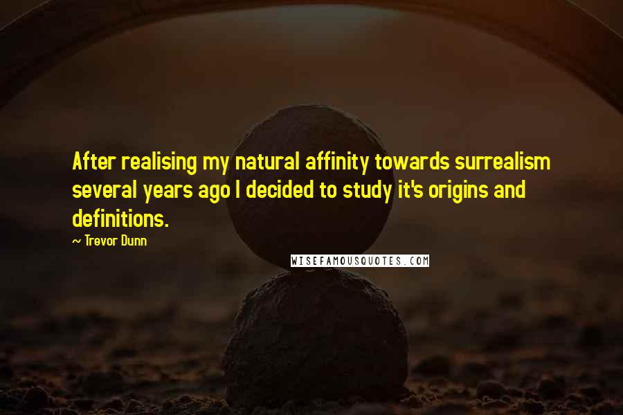 Trevor Dunn Quotes: After realising my natural affinity towards surrealism several years ago I decided to study it's origins and definitions.