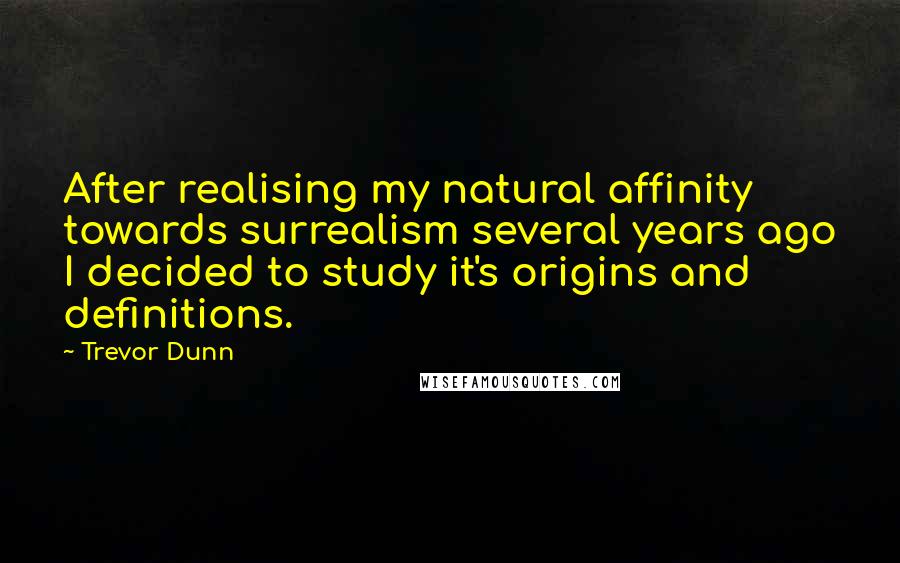 Trevor Dunn Quotes: After realising my natural affinity towards surrealism several years ago I decided to study it's origins and definitions.