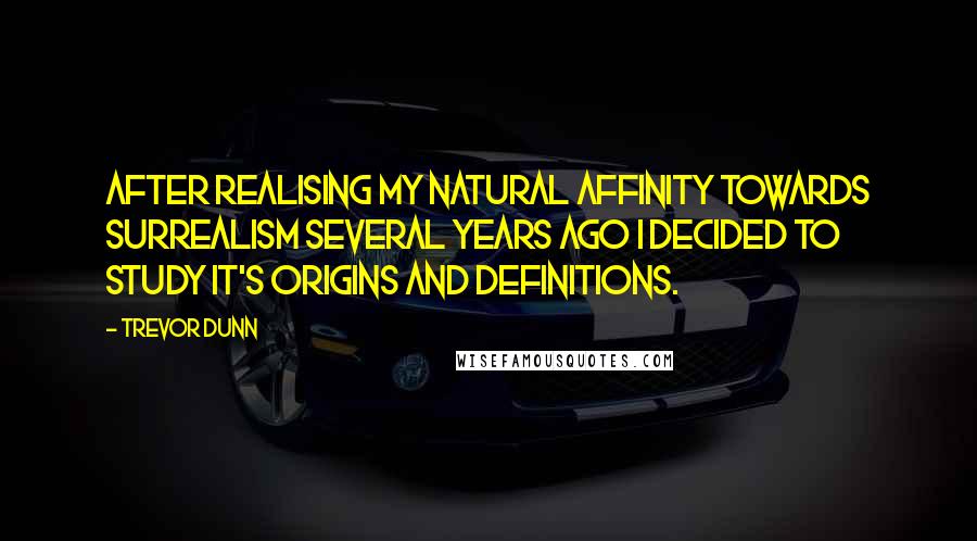 Trevor Dunn Quotes: After realising my natural affinity towards surrealism several years ago I decided to study it's origins and definitions.