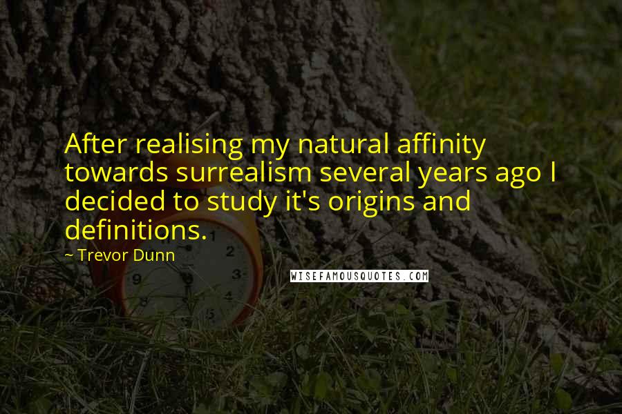 Trevor Dunn Quotes: After realising my natural affinity towards surrealism several years ago I decided to study it's origins and definitions.