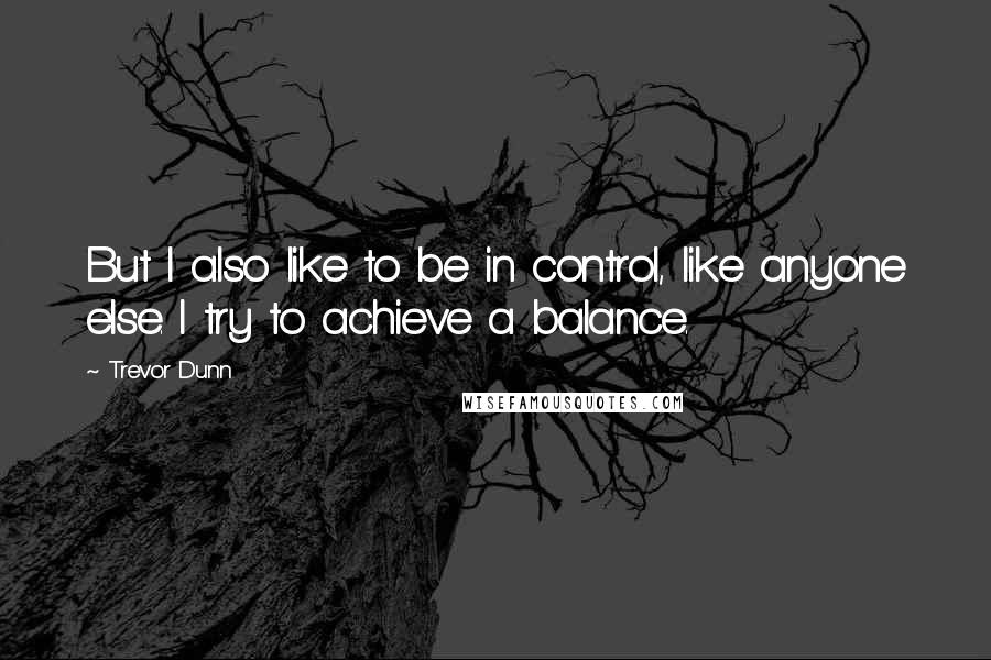 Trevor Dunn Quotes: But I also like to be in control, like anyone else. I try to achieve a balance.