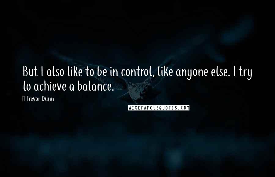 Trevor Dunn Quotes: But I also like to be in control, like anyone else. I try to achieve a balance.