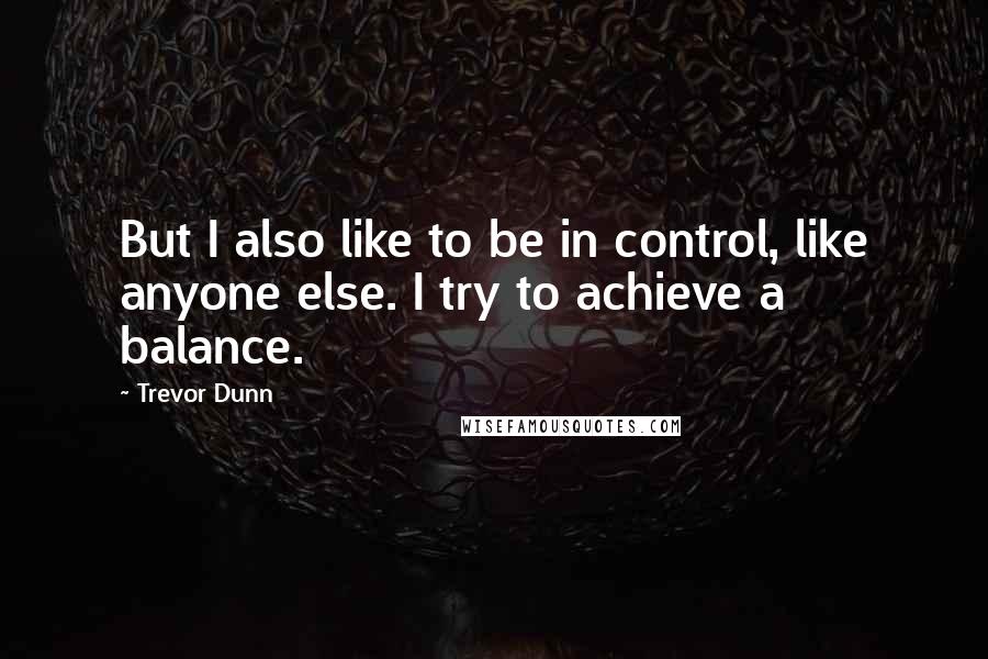 Trevor Dunn Quotes: But I also like to be in control, like anyone else. I try to achieve a balance.