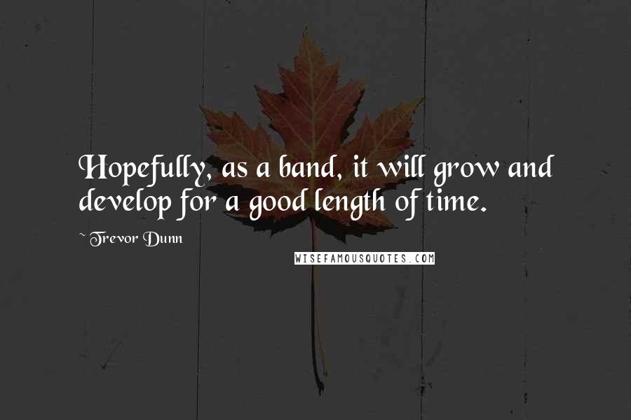 Trevor Dunn Quotes: Hopefully, as a band, it will grow and develop for a good length of time.