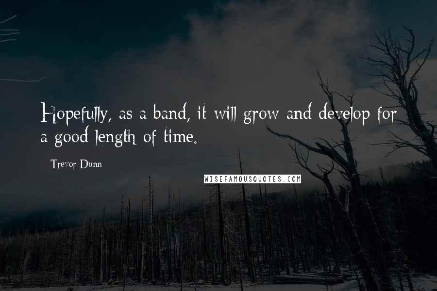 Trevor Dunn Quotes: Hopefully, as a band, it will grow and develop for a good length of time.