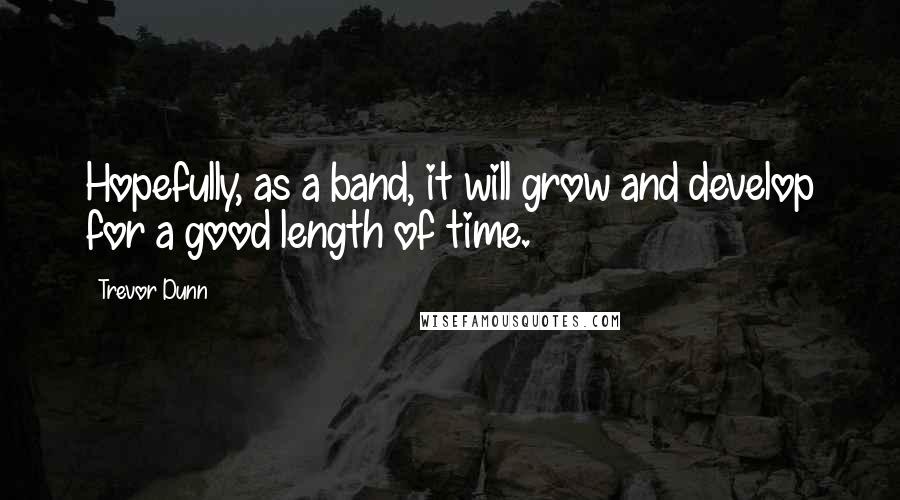 Trevor Dunn Quotes: Hopefully, as a band, it will grow and develop for a good length of time.