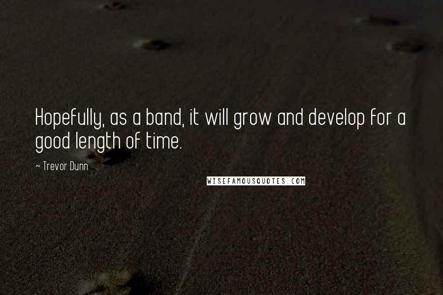 Trevor Dunn Quotes: Hopefully, as a band, it will grow and develop for a good length of time.