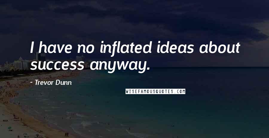 Trevor Dunn Quotes: I have no inflated ideas about success anyway.
